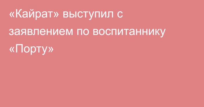 «Кайрат» выступил с заявлением по воспитаннику «Порту»