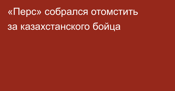 «Перс» собрался отомстить за казахстанского бойца