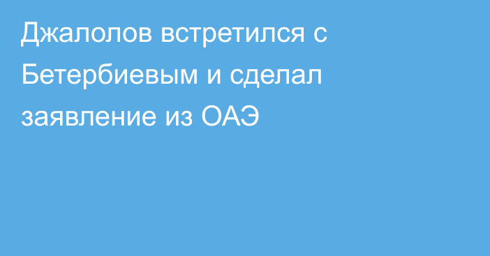 Джалолов встретился с Бетербиевым и сделал заявление из ОАЭ