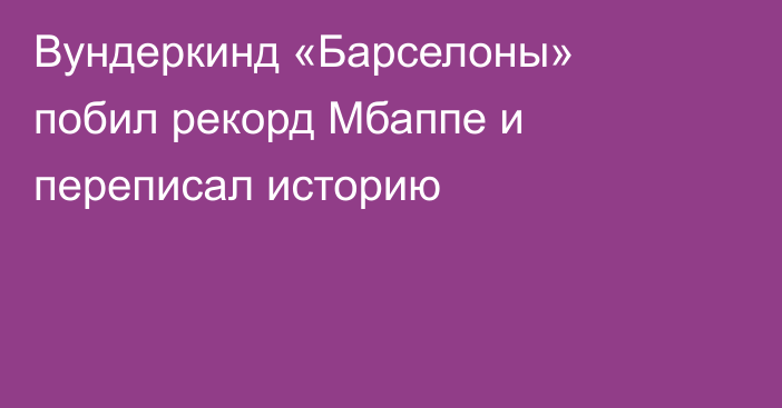 Вундеркинд «Барселоны» побил рекорд Мбаппе и переписал историю