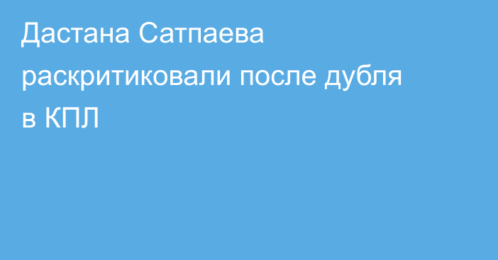 Дастана Сатпаева раскритиковали после дубля в КПЛ
