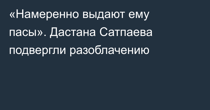 «Намеренно выдают ему пасы». Дастана Сатпаева подвергли разоблачению