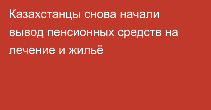 Казахстанцы снова начали вывод пенсионных средств на лечение и жильё