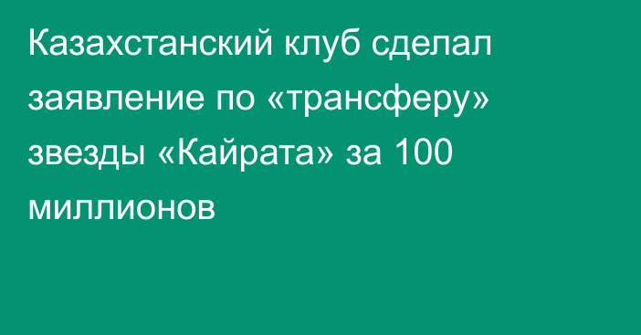 Казахстанский клуб сделал заявление по «трансферу» звезды «Кайрата» за 100 миллионов