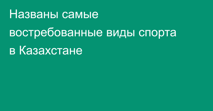 Названы самые востребованные виды спорта в Казахстане
