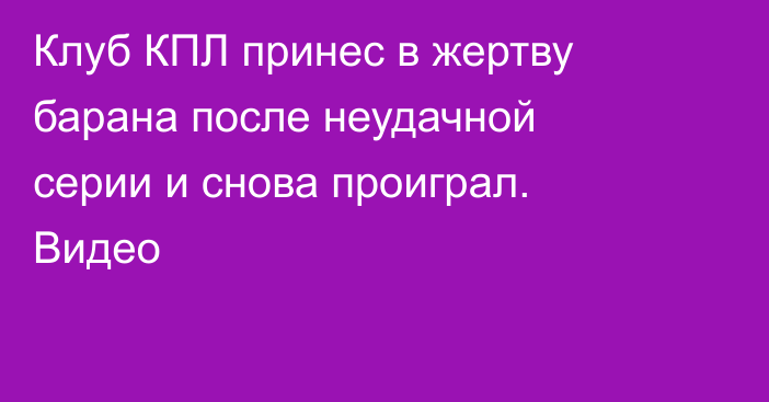 Клуб КПЛ принес в жертву барана после неудачной серии и снова проиграл. Видео