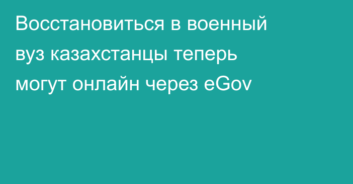 Восстановиться в военный вуз казахстанцы теперь могут онлайн через eGov