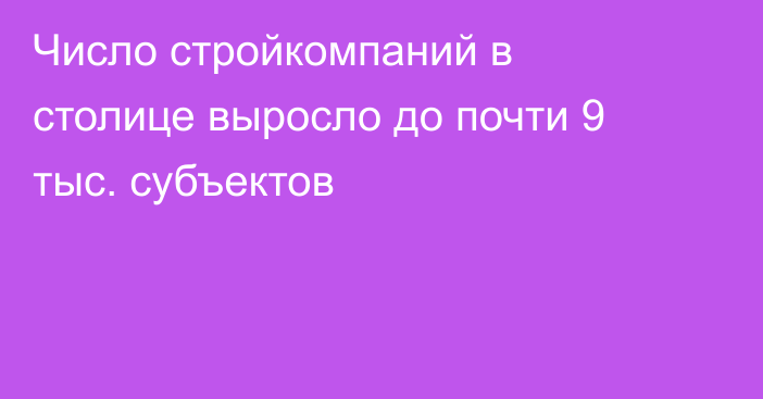 Число стройкомпаний в столице выросло до почти 9 тыс. субъектов
