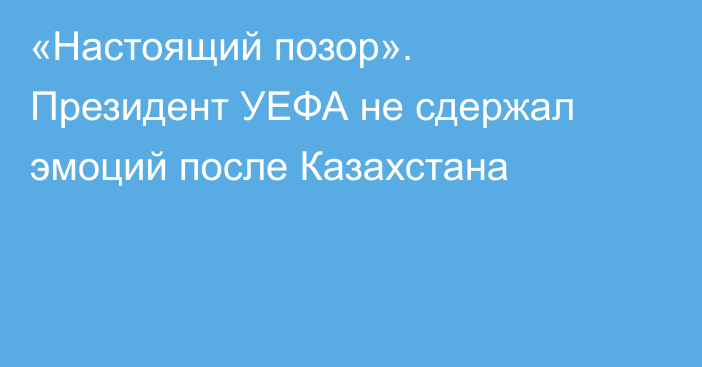 «Настоящий позор». Президент УЕФА не сдержал эмоций после Казахстана