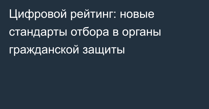 Цифровой рейтинг: новые стандарты отбора в органы гражданской защиты