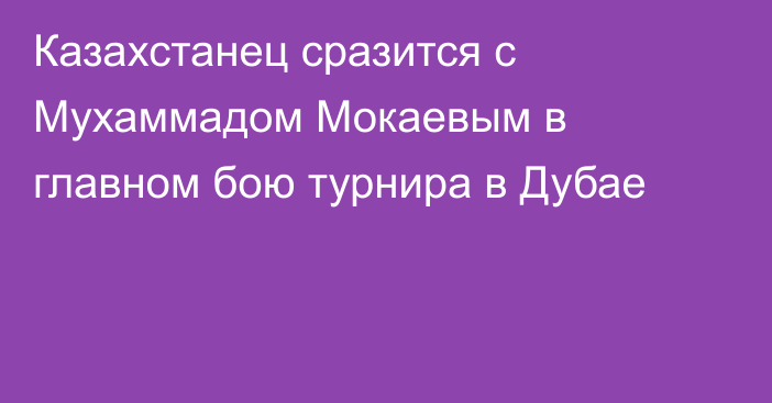 Казахстанец сразится с Мухаммадом Мокаевым в главном бою турнира в Дубае