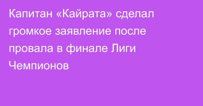 Капитан «Кайрата» сделал громкое заявление после провала в финале Лиги Чемпионов