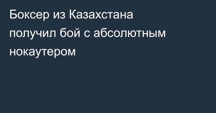Боксер из Казахстана получил бой с абсолютным нокаутером