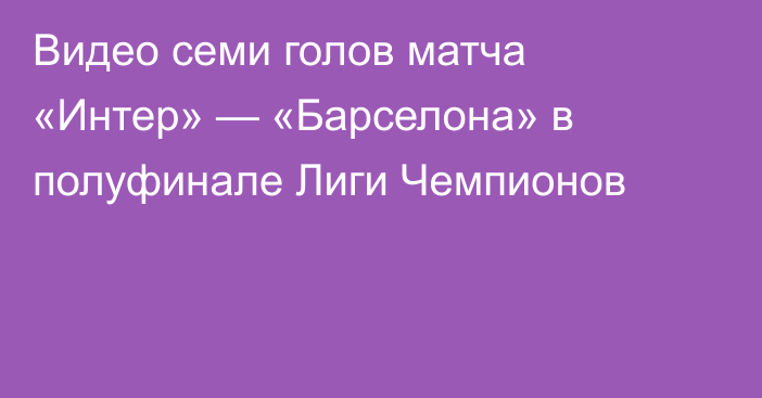 Видео семи голов матча «Интер» — «Барселона» в полуфинале Лиги Чемпионов