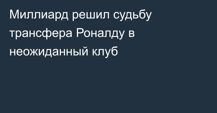 Миллиард решил судьбу трансфера Роналду в неожиданный клуб