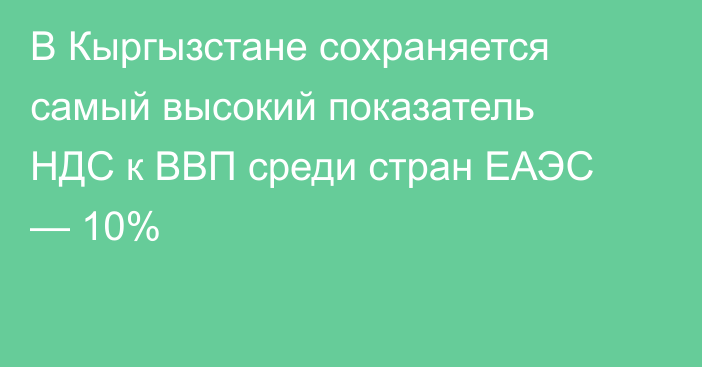 В Кыргызстане сохраняется самый высокий показатель НДС к ВВП среди стран ЕАЭС — 10%