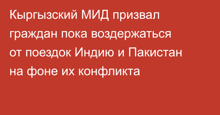 Кыргызский МИД призвал граждан пока воздержаться от поездок Индию и Пакистан на фоне их конфликта