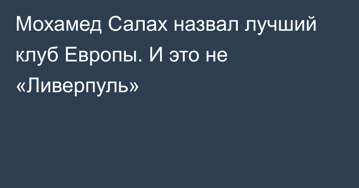Мохамед Салах назвал лучший клуб Европы. И это не «Ливерпуль»