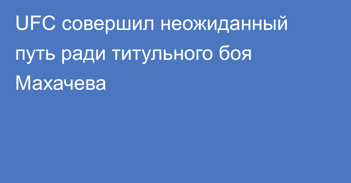 UFC совершил неожиданный путь ради титульного боя Махачева