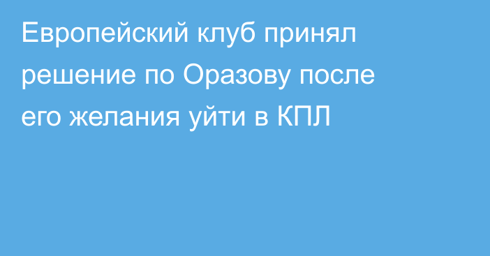 Европейский клуб принял решение по Оразову после его желания уйти в КПЛ
