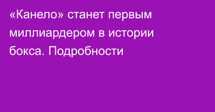 «Канело» станет первым миллиардером в истории бокса. Подробности