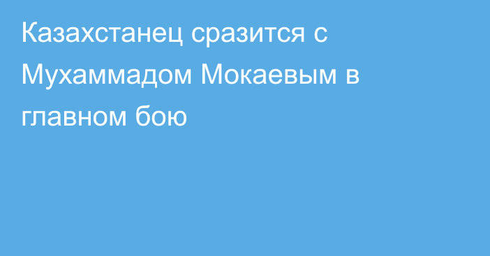Казахстанец сразится с Мухаммадом Мокаевым в главном бою