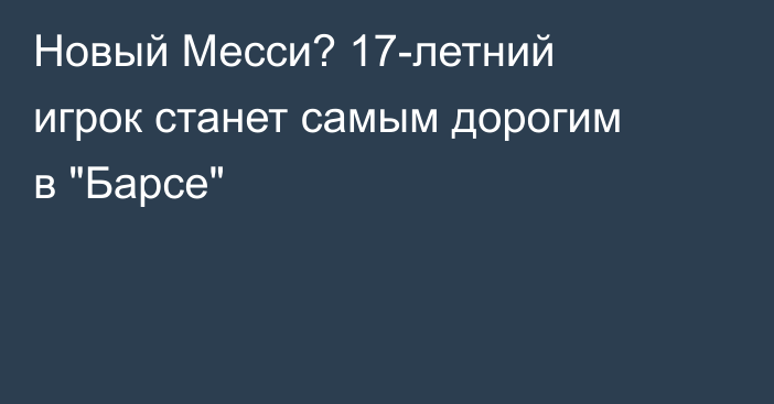 Новый Месси? 17-летний игрок станет самым дорогим в 
