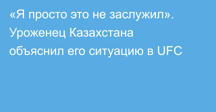 «Я просто это не заслужил». Уроженец Казахстана объяснил его ситуацию в UFC