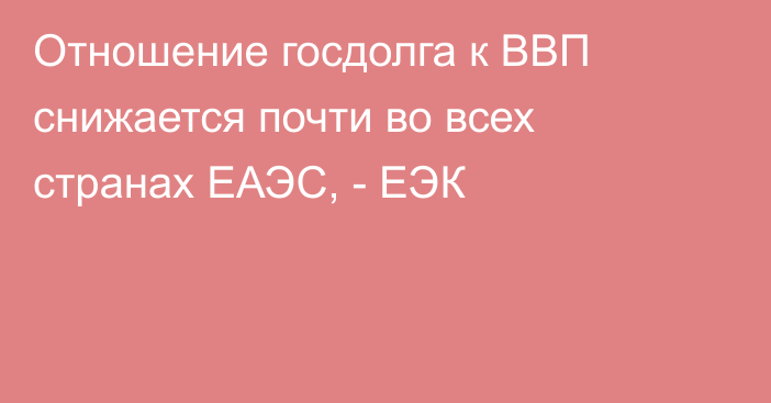 Отношение госдолга к ВВП снижается почти во всех странах ЕАЭС, - ЕЭК