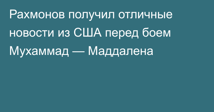Рахмонов получил отличные новости из США перед боем Мухаммад — Маддалена