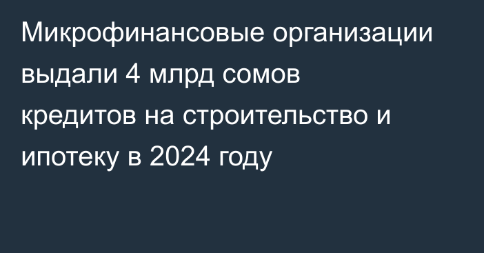 Микрофинансовые организации выдали 4 млрд сомов кредитов на строительство и ипотеку в 2024 году