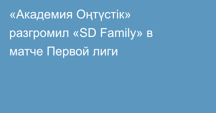 «Академия Оңтүстік» разгромил «SD Family» в матче Первой лиги