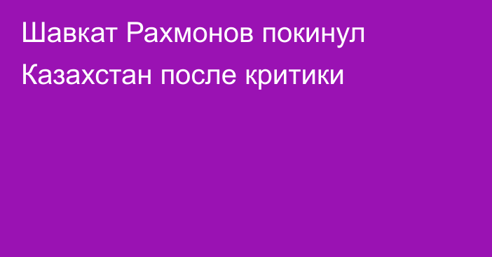 Шавкат Рахмонов покинул Казахстан после критики