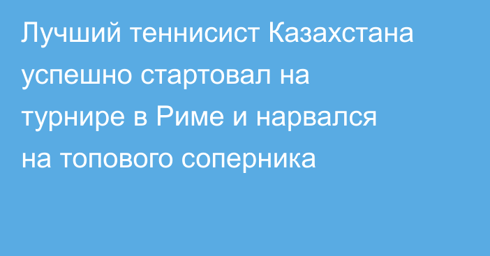 Лучший теннисист Казахстана успешно стартовал на турнире в Риме и нарвался на топового соперника