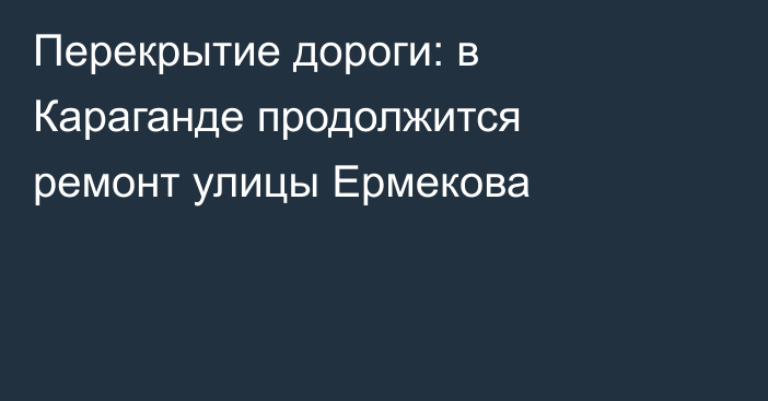 Перекрытие дороги: в Караганде продолжится ремонт улицы Ермекова