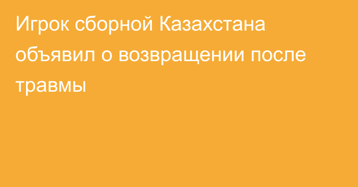 Игрок сборной Казахстана объявил о возвращении после травмы