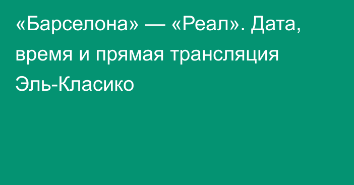 «Барселона» — «Реал». Дата, время и прямая трансляция Эль-Класико
