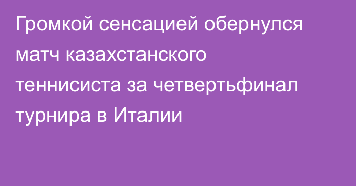 Громкой сенсацией обернулся матч казахстанского теннисиста за четвертьфинал турнира в Италии