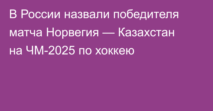 В России назвали победителя матча Норвегия — Казахстан на ЧМ-2025 по хоккею