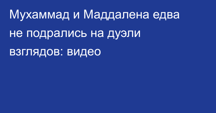 Мухаммад и Маддалена едва не подрались на дуэли взглядов: видео