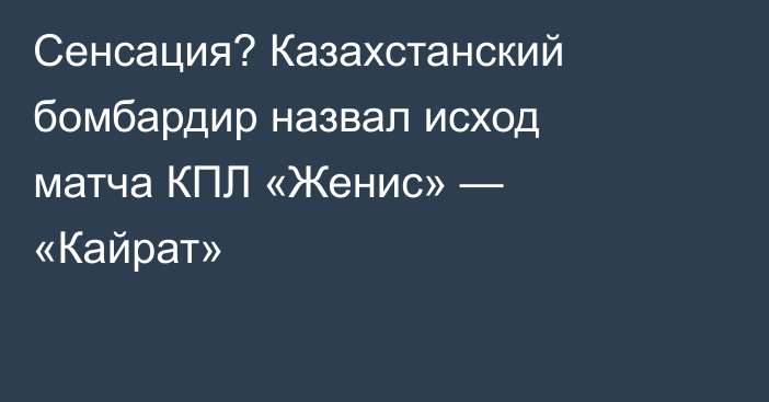 Сенсация? Казахстанский бомбардир назвал исход матча КПЛ «Женис» — «Кайрат»