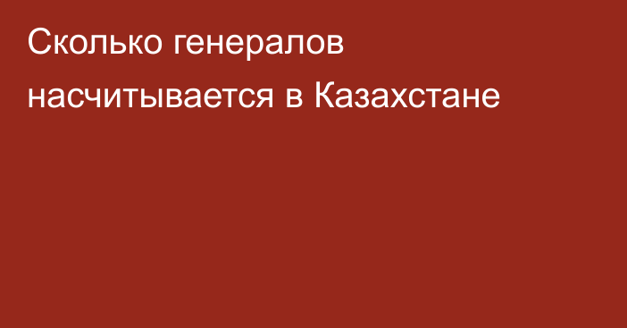 Сколько генералов насчитывается в Казахстане