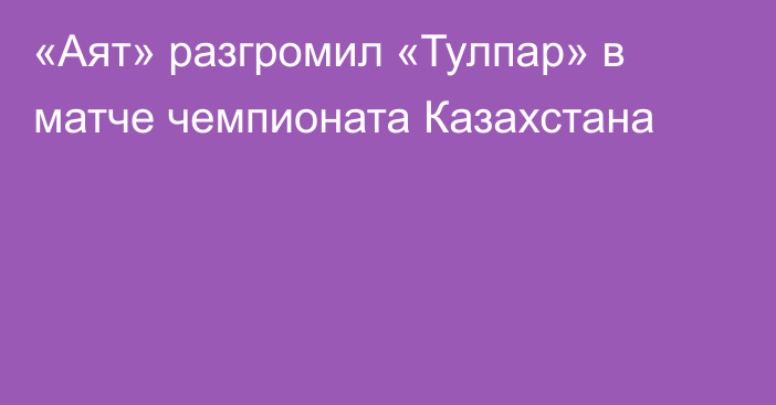 «Аят» разгромил «Тулпар» в матче чемпионата Казахстана