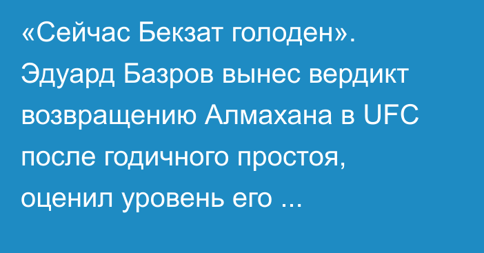 «Сейчас Бекзат голоден». Эдуард Базров вынес вердикт возвращению Алмахана в UFC после годичного простоя, оценил уровень его соперника и сделал прогноз на предстоящий бой