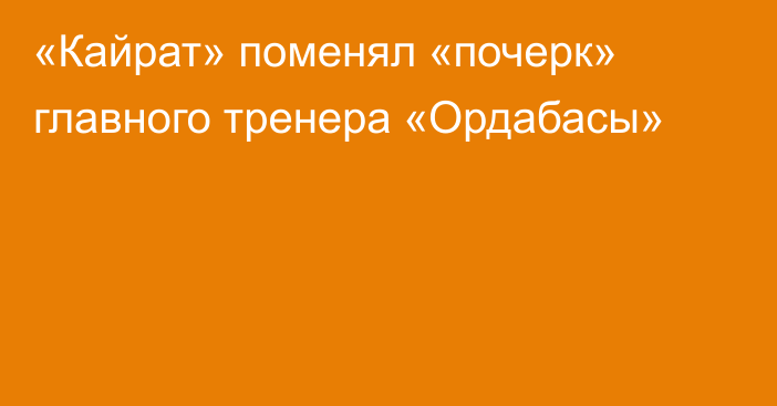 «Кайрат» поменял «почерк» главного тренера «Ордабасы»