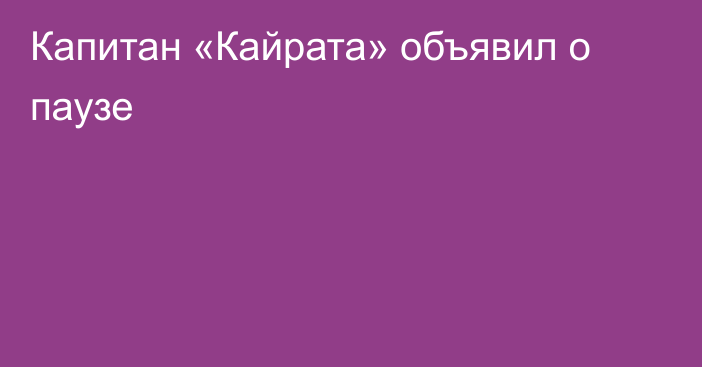 Капитан «Кайрата» объявил о паузе