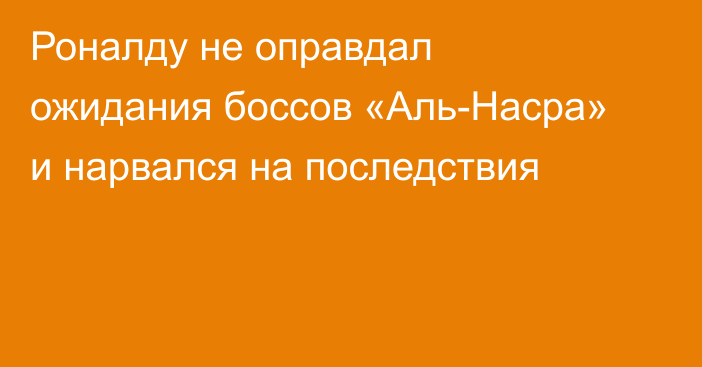 Роналду не оправдал ожидания боссов «Аль-Насра» и нарвался на последствия