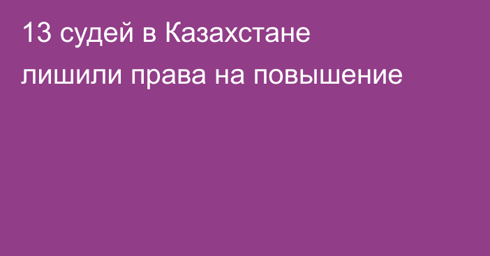 13 судей в Казахстане лишили права на повышение