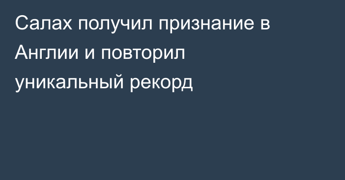 Салах получил признание в Англии и повторил уникальный рекорд