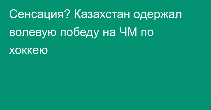 Сенсация? Казахстан одержал волевую победу на ЧМ по хоккею